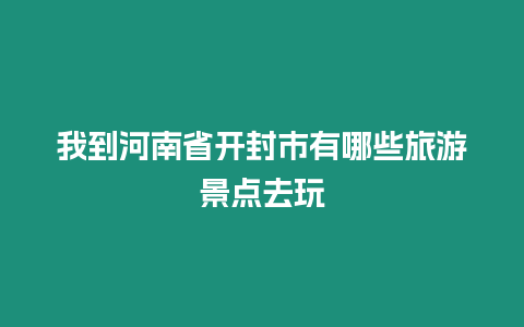 我到河南省開封市有哪些旅游景點去玩