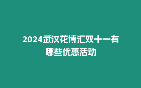 2024武漢花博匯雙十一有哪些優(yōu)惠活動