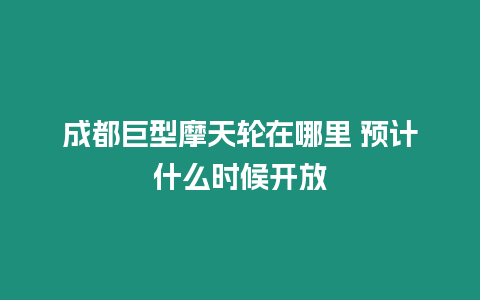 成都巨型摩天輪在哪里 預計什么時候開放