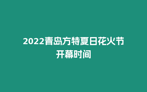 2022青島方特夏日花火節開幕時間