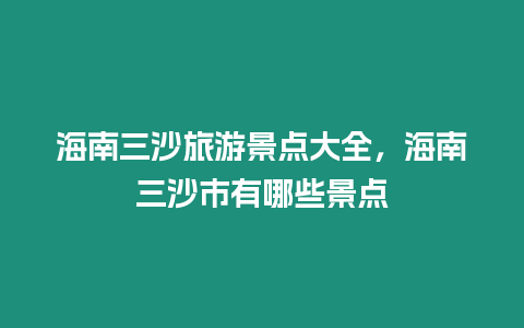 海南三沙旅游景點大全，海南三沙市有哪些景點