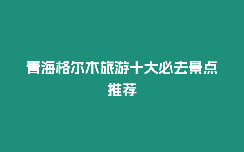 青海格爾木旅游十大必去景點推薦