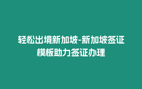 輕松出境新加坡-新加坡簽證模板助力簽證辦理