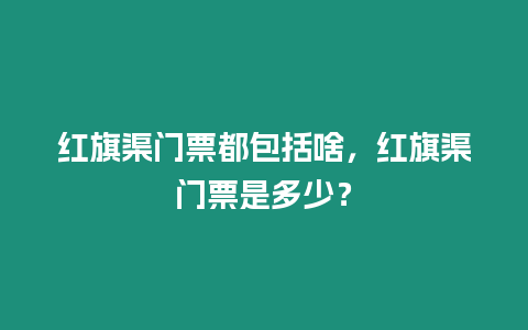 紅旗渠門(mén)票都包括啥，紅旗渠門(mén)票是多少？