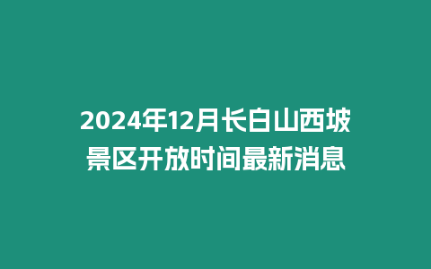 2024年12月長白山西坡景區開放時間最新消息