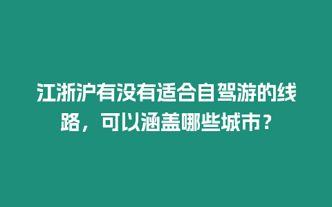 江浙滬有沒有適合自駕游的線路，可以涵蓋哪些城市？