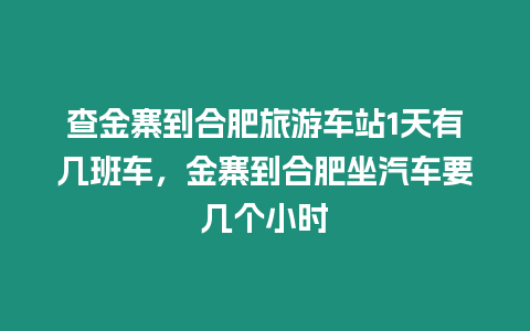 查金寨到合肥旅游車(chē)站1天有幾班車(chē)，金寨到合肥坐汽車(chē)要幾個(gè)小時(shí)