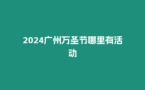 2024廣州萬圣節哪里有活動