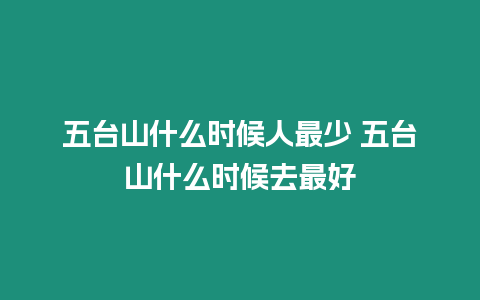 五臺山什么時候人最少 五臺山什么時候去最好