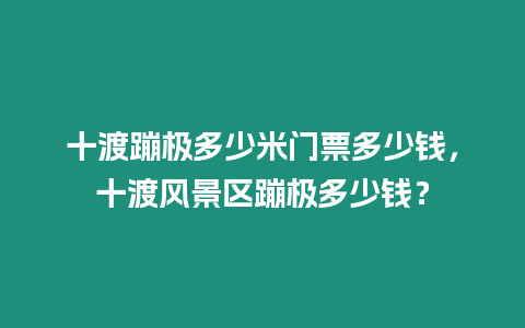 十渡蹦極多少米門票多少錢，十渡風景區蹦極多少錢？