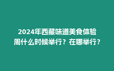 2024年西藏味道美食體驗(yàn)周什么時(shí)候舉行？在哪舉行？