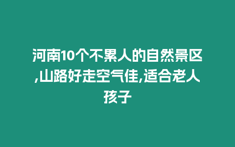 河南10個不累人的自然景區(qū),山路好走空氣佳,適合老人孩子