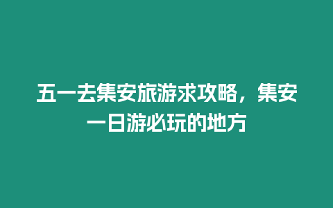 五一去集安旅游求攻略，集安一日游必玩的地方