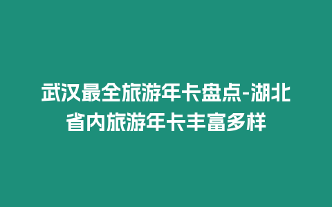 武漢最全旅游年卡盤點-湖北省內旅游年卡豐富多樣