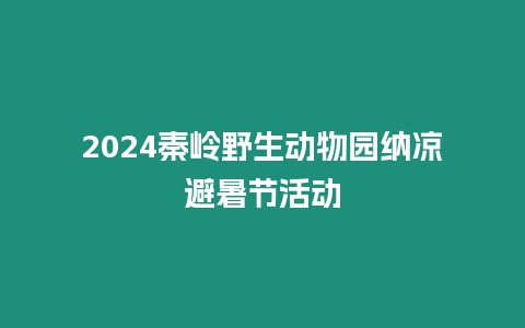 2024秦嶺野生動物園納涼避暑節活動