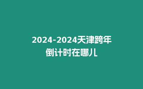 2024-2024天津跨年倒計時在哪兒