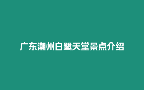 廣東潮州白鷺天堂景點(diǎn)介紹