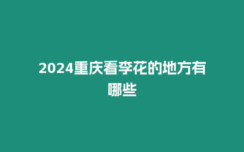 2024重慶看李花的地方有哪些