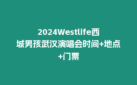 2024Westlife西城男孩武漢演唱會時間+地點+門票