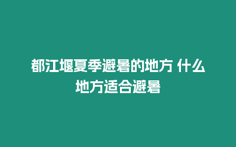 都江堰夏季避暑的地方 什么地方適合避暑