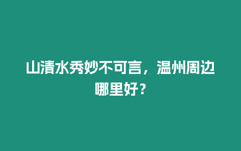 山清水秀妙不可言，溫州周邊哪里好？