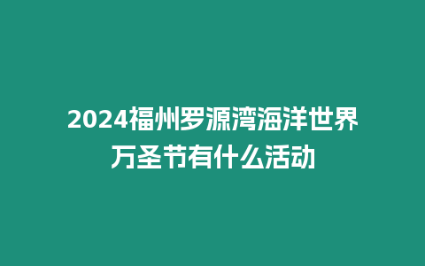 2024福州羅源灣海洋世界萬圣節有什么活動