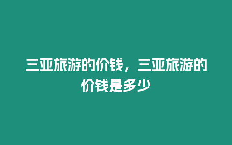 三亞旅游的價錢，三亞旅游的價錢是多少