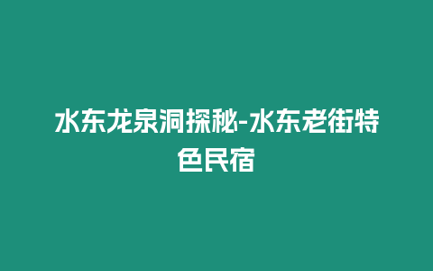 水東龍泉洞探秘-水東老街特色民宿