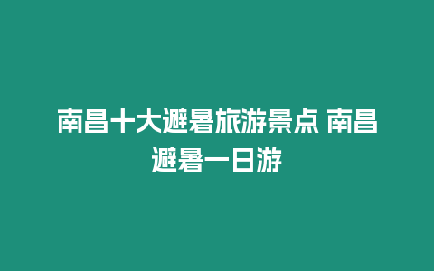 南昌十大避暑旅游景點 南昌避暑一日游