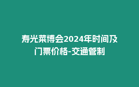 壽光菜博會2024年時間及門票價格-交通管制