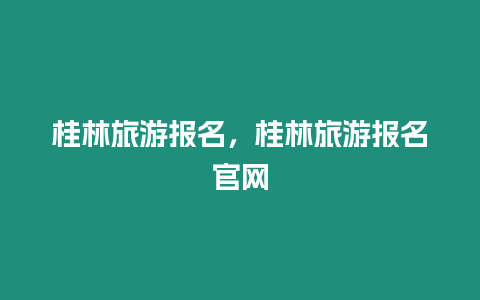 桂林旅游報名，桂林旅游報名官網(wǎng)