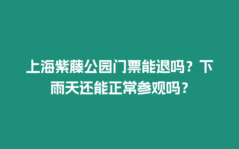 上海紫藤公園門票能退嗎？下雨天還能正常參觀嗎？