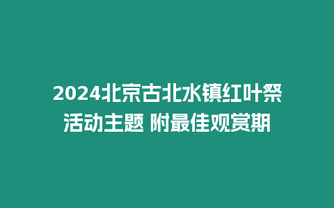 2024北京古北水鎮(zhèn)紅葉祭活動主題 附最佳觀賞期