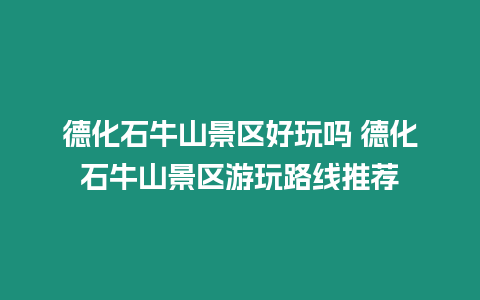 德化石牛山景區(qū)好玩嗎 德化石牛山景區(qū)游玩路線推薦