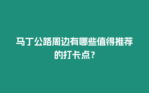 馬丁公路周邊有哪些值得推薦的打卡點(diǎn)？