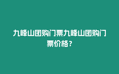 九峰山團購門票九峰山團購門票價格？