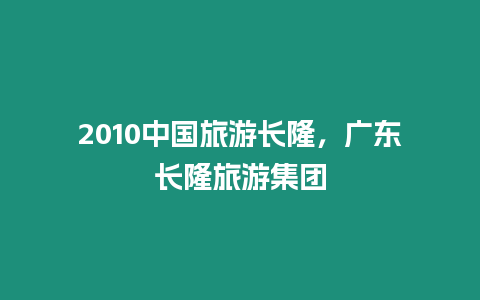 2010中國旅游長隆，廣東長隆旅游集團