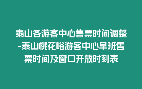 泰山各游客中心售票時(shí)間調(diào)整-泰山桃花峪游客中心早班售票時(shí)間及窗口開放時(shí)刻表