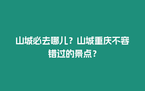 山城必去哪兒？山城重慶不容錯過的景點？