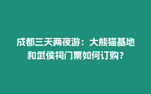 成都三天兩夜游：大熊貓基地和武侯祠門票如何訂購？