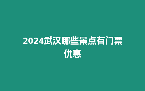 2024武漢哪些景點有門票優惠