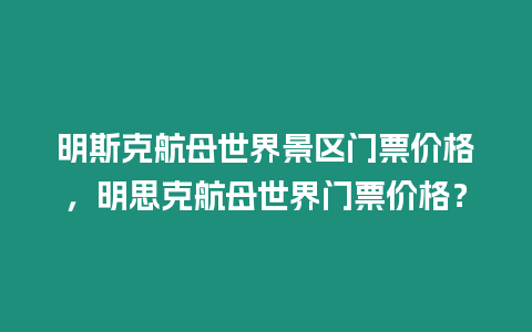 明斯克航母世界景區門票價格，明思克航母世界門票價格？