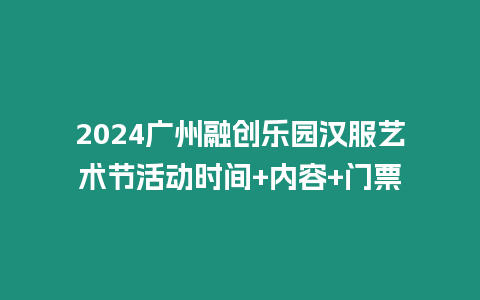 2024廣州融創樂園漢服藝術節活動時間+內容+門票