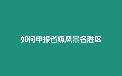 如何申報省級風(fēng)景名勝區(qū)