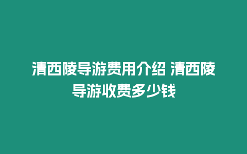 清西陵導(dǎo)游費(fèi)用介紹 清西陵導(dǎo)游收費(fèi)多少錢