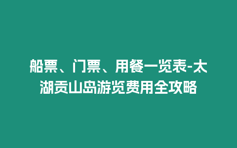 船票、門票、用餐一覽表-太湖貢山島游覽費(fèi)用全攻略