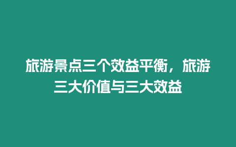 旅游景點三個效益平衡，旅游三大價值與三大效益