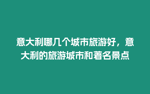 意大利哪幾個(gè)城市旅游好，意大利的旅游城市和著名景點(diǎn)