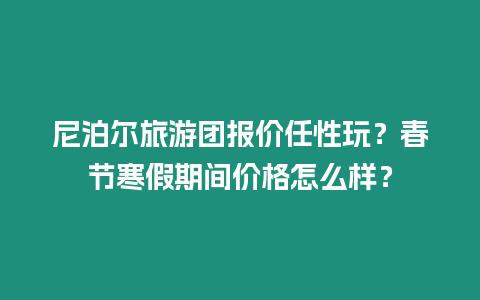 尼泊爾旅游團(tuán)報(bào)價(jià)任性玩？春節(jié)寒假期間價(jià)格怎么樣？