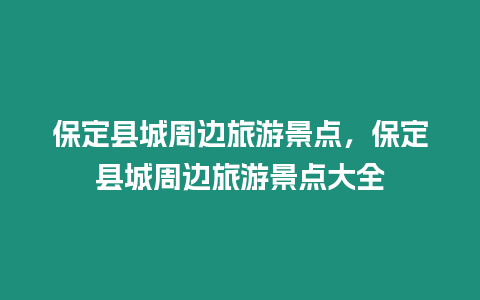 保定縣城周邊旅游景點，保定縣城周邊旅游景點大全